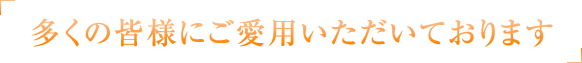 多くの皆様にご愛用いただいております